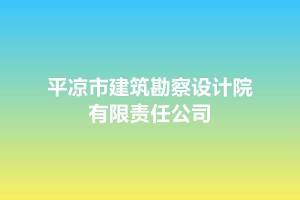 平?jīng)鍪薪ㄖ辈煸O計院有限責任公司